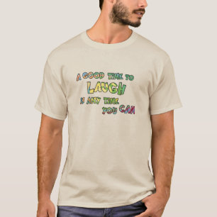 A GOOD TiME TO LAUGH iS ANy TiME yOU CAN T-Shirt