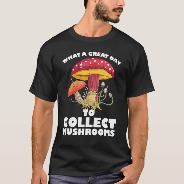 A great day to collect Mushrooms Mushroom Hunting  T-Shirt (Front)