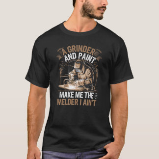 A Grinder And Paint Make Me The Welder I T-Shirt