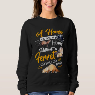 A House Is Not A Home Without A Ferret Or Two Or T Sweatshirt