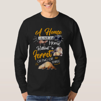 A House Is Not A Home Without A Ferret Or Two Or T T-Shirt