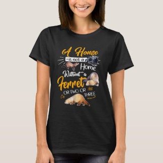 A House Is Not A Home Without A Ferret Or Two Or T T-Shirt