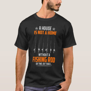 A House Is Not A Home Without A Fishing Rod Or Two T-Shirt
