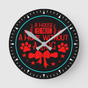 A House is Not A Home Without Dog-23565 Round Clock
