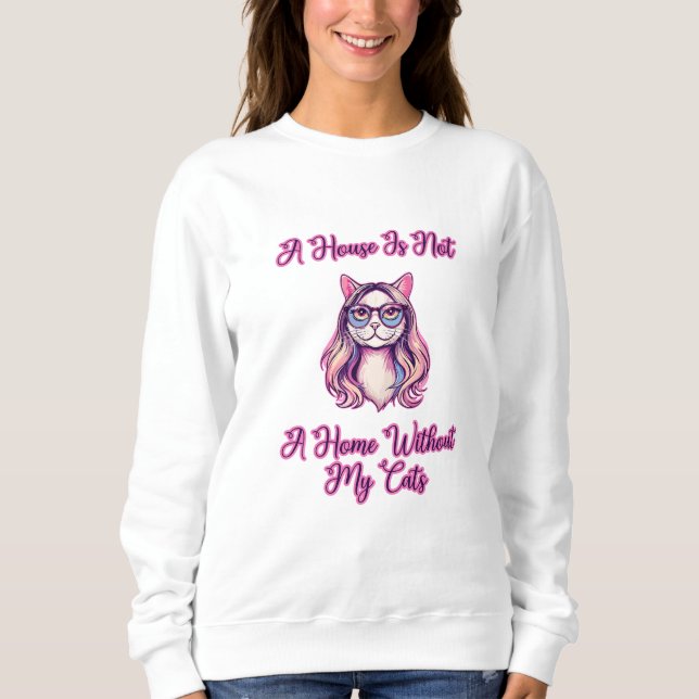 A House Is Not A Home Without My Cats Sweatshirt (Front)