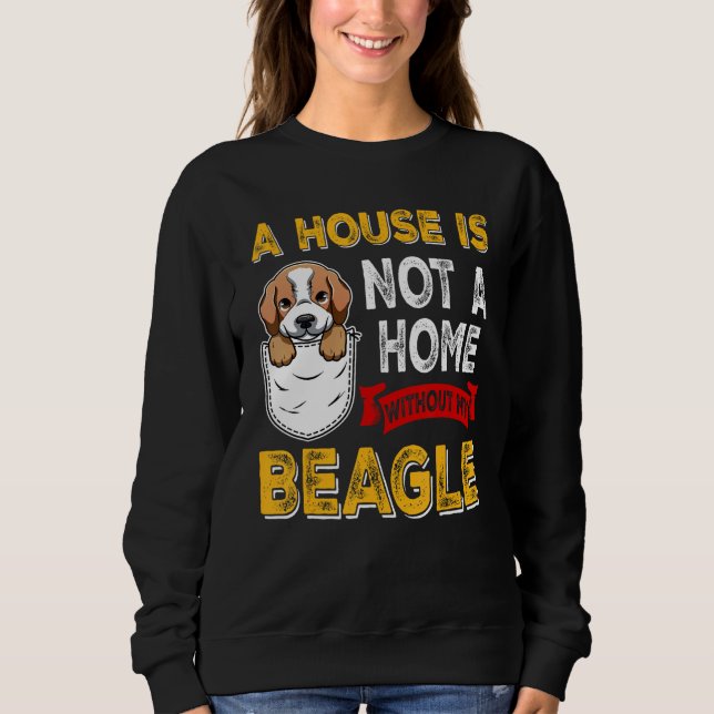A House is Not Home WIthout My Beagle Dog  Puppy Sweatshirt (Front)