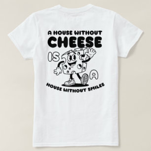 A house without cheese is a house without smiles t T-Shirt