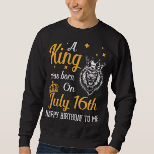 A King Was Born On July 16th Happy Birthday To Me Sweatshirt