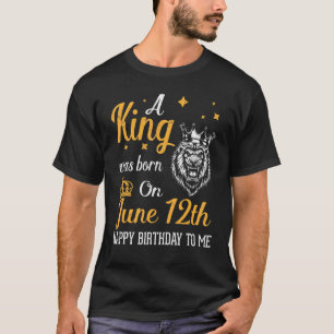 A King Was Born On June 12th Happy Birthday To Me T-Shirt
