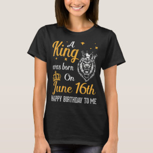 A King Was Born On June 16th Happy Birthday To Me T-Shirt