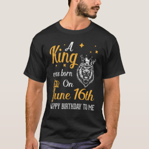 A King Was Born On June 16th Happy Birthday To Me T-Shirt