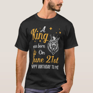 A King Was Born On June 21st Happy Birthday To Me T-Shirt