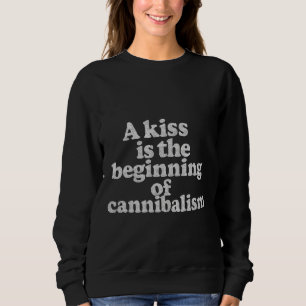 A kiss is the beginning of cannibalism sweatshirt