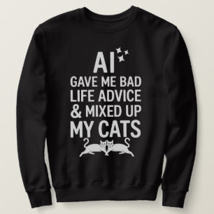 A l Gave Me Bad Life Advice And Mixed Up My Cats  Sweatshirt