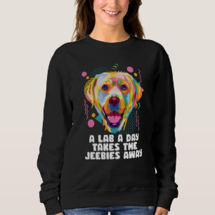 A Lab a Day Takes the Jeebies Away Labrador Retrie Sweatshirt