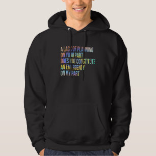 A Lack Of Planning On Your Part Does Not Constitut Hoodie