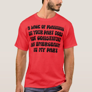 A Lack Of Planning On Your Part Does Not Constitut T-Shirt