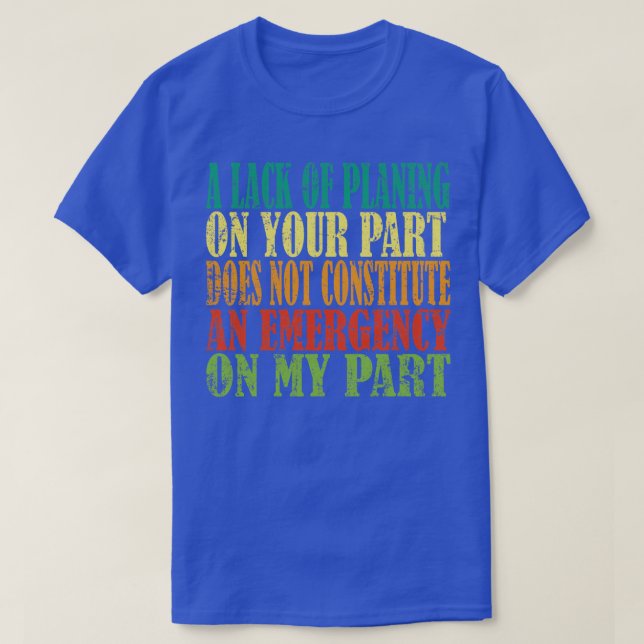 A Lack of Planning on Your Part Does Not Constitut T-Shirt (Design Front)