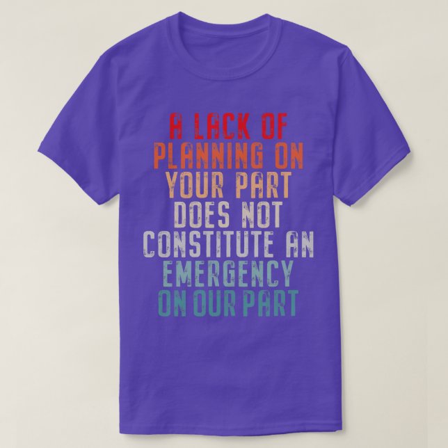 A Lack Of Planning On Your Part Does Not Constitut T-Shirt (Design Front)