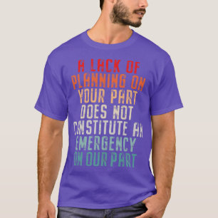 A Lack Of Planning On Your Part Does Not Constitut T-Shirt