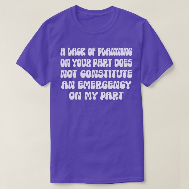 A Lack Of Planning On Your Part Does Not Constitut T-Shirt (Design Front)