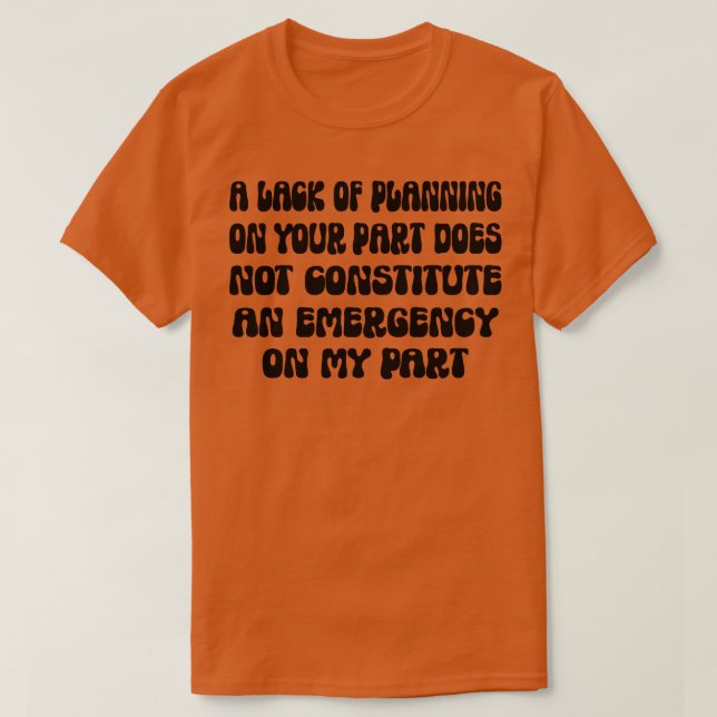 A Lack Of Planning On Your Part Does Not Constitut T-Shirt (Design Front)