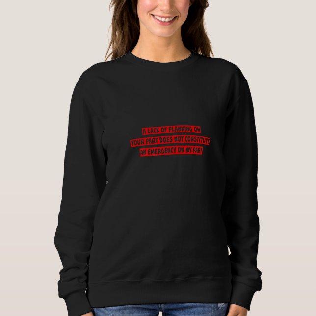 A Lack Of Planning On Your Part Does Not … Sweatshirt (Front)