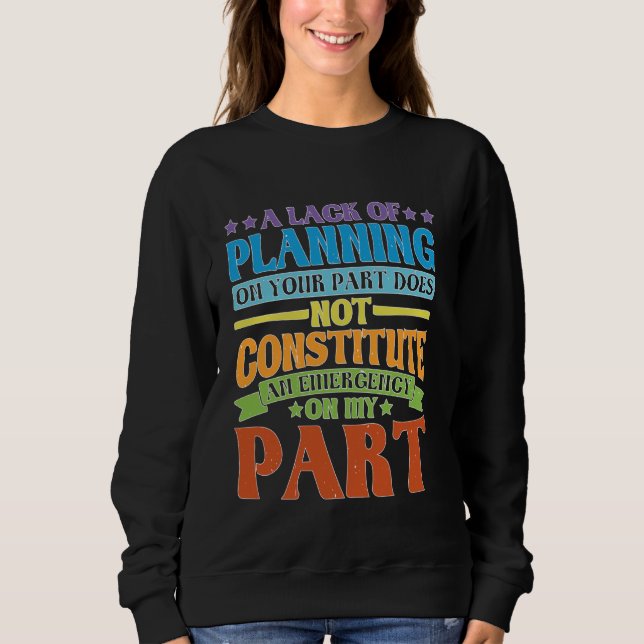 A Lack Of Planning On Your Part Does Not u2026 -- Sweatshirt (Front)