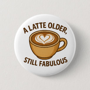 A Latte Older, Still Fabulous – Funny Birthday 6 Cm Round Badge