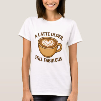 A Latte Older, Still Fabulous – Funny Birthday T-Shirt