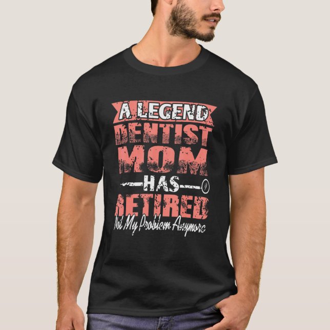 A Legend Dentist Mum Has Retired Not My Problem Pr T-Shirt (Front)