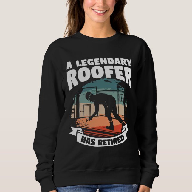 A Legendary Roofer Has Retired Retirement Roofing Sweatshirt (Front)