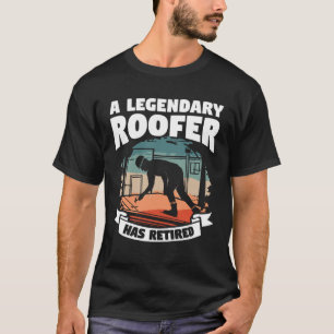 A Legendary Roofer Has Retired Retirement Roofing T-Shirt