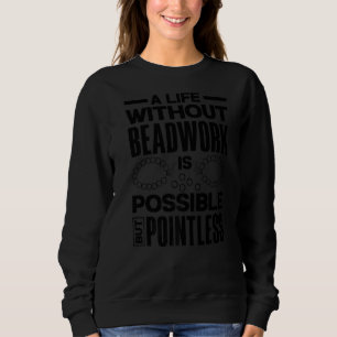A Life Without Beadwork Is Possible But Pointless Sweatshirt