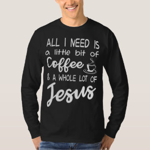 A Little Bit Of Coffee And A Whole Lot Of Jesus T-Shirt