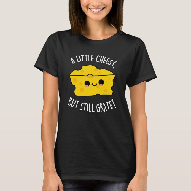 A Little Cheesy But Still Grate Cheese Pun Dark BG T-Shirt (Front)