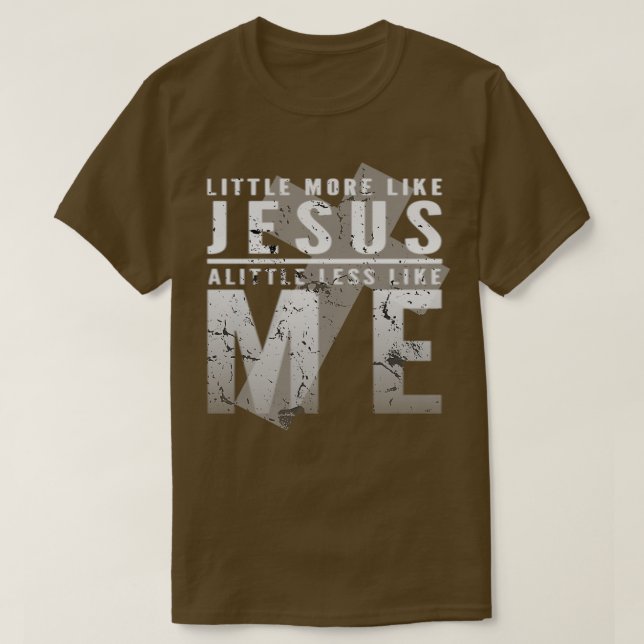 A Little More Like Jesus A Little Less Like Me T-Shirt (Design Front)