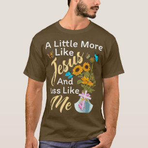 A little More Like Jesus And Less Like Me Funny T-Shirt