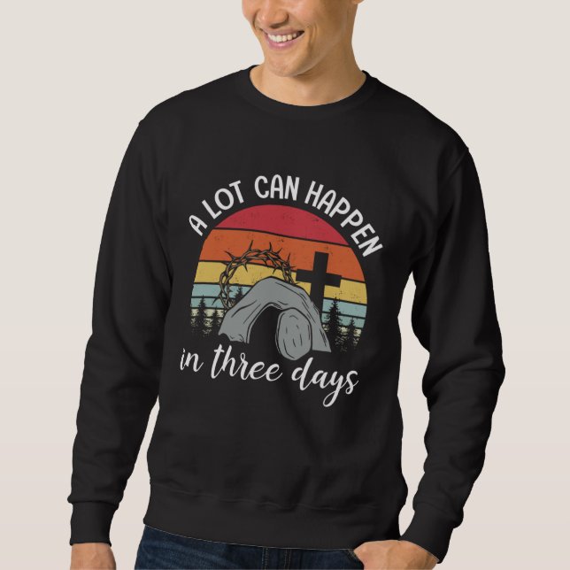 A Lot Can Happen In Three Days Happy Easter Day Vi Sweatshirt (Front)