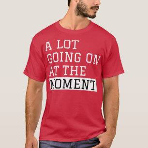 A Lot Going On At The Moment T-Shirt