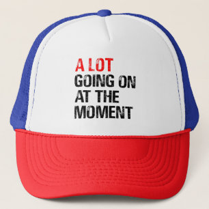 A Lot Going on at The Moment T-Shirt Trucker Hat