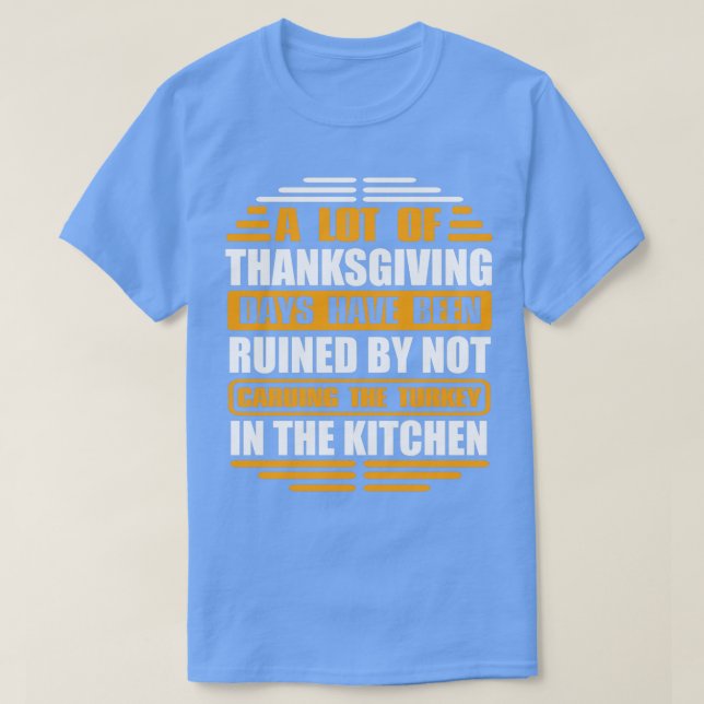 a lot of thanksgiving days have been ruined by not T-Shirt (Design Front)