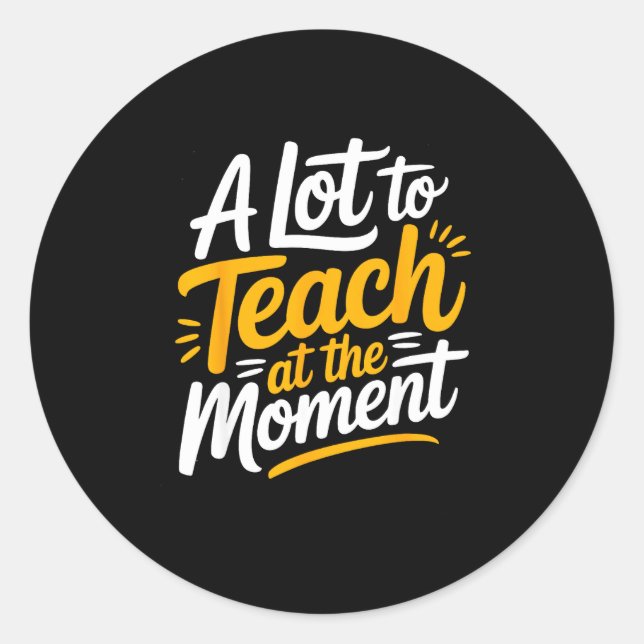 A Lot To Teach At The Moment Teacher _ Funny Teach Classic Round Sticker (Front)