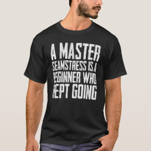 A Master Seamstress Is A Beginner Who Kept Going T-Shirt