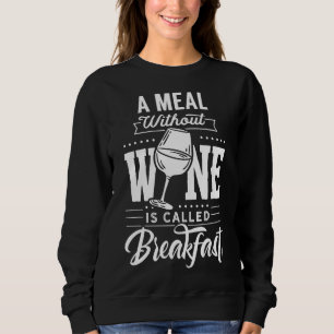 A Meal Without Wine Is Called Breakfast 10 Sweatshirt