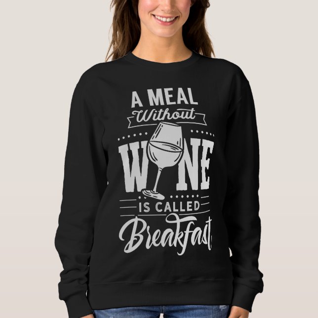 A Meal Without Wine Is Called Breakfast 10 Sweatshirt (Front)