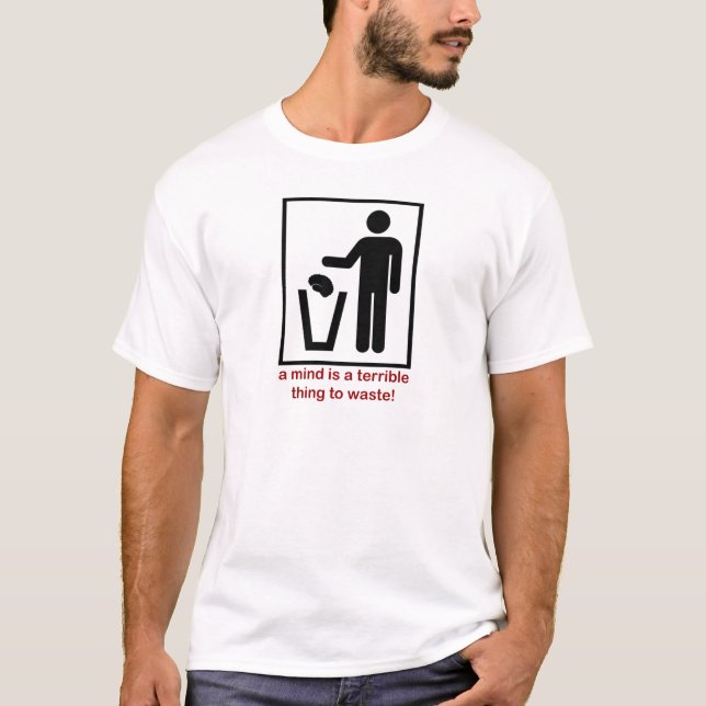 A mind is a terrible thing to waste! T-Shirt (Front)