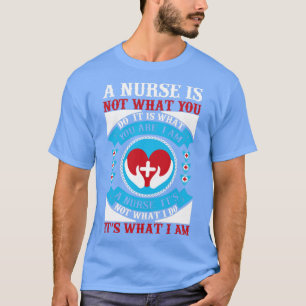 A nurse is not what you do It is what you are I am T-Shirt