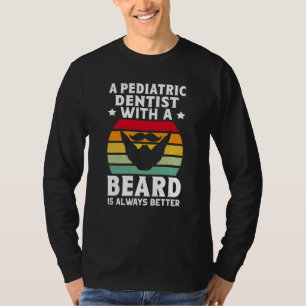 A Pediatric Dentist With A Beard Is Always Better T-Shirt