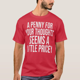 A PENNY FOR YOUR THOUGHTS Sarcastic Joke Funny  T-Shirt